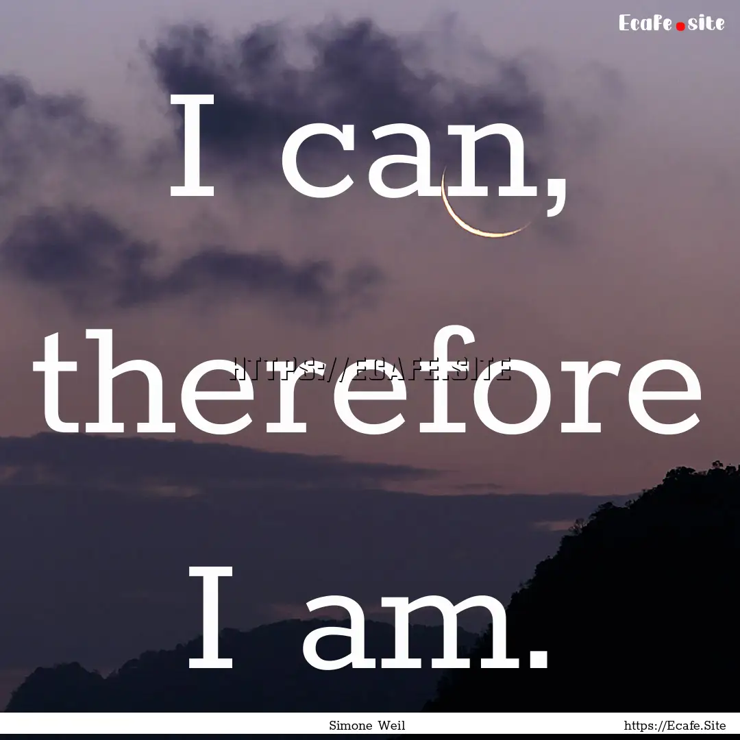 I can, therefore I am. : Quote by Simone Weil