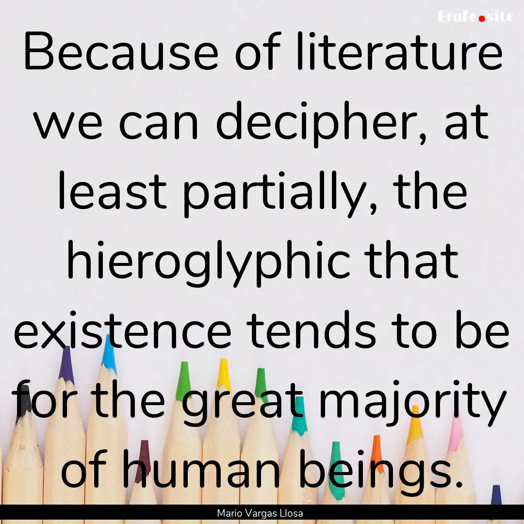 Because of literature we can decipher, at.... : Quote by Mario Vargas Llosa