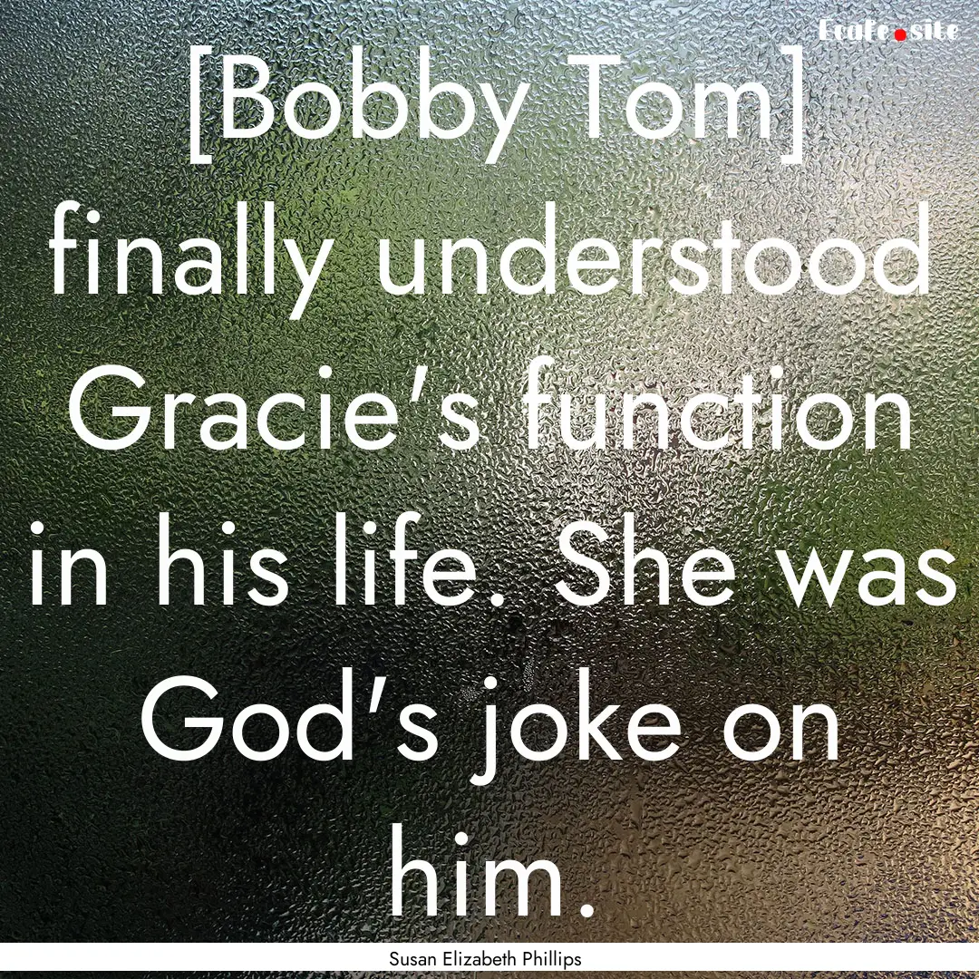 [Bobby Tom] finally understood Gracie's function.... : Quote by Susan Elizabeth Phillips