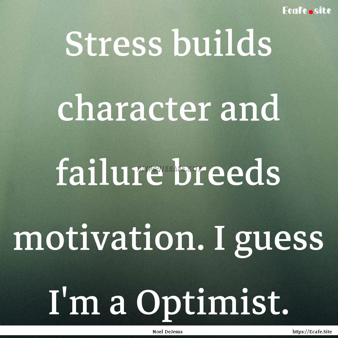 Stress builds character and failure breeds.... : Quote by Noel DeJesus