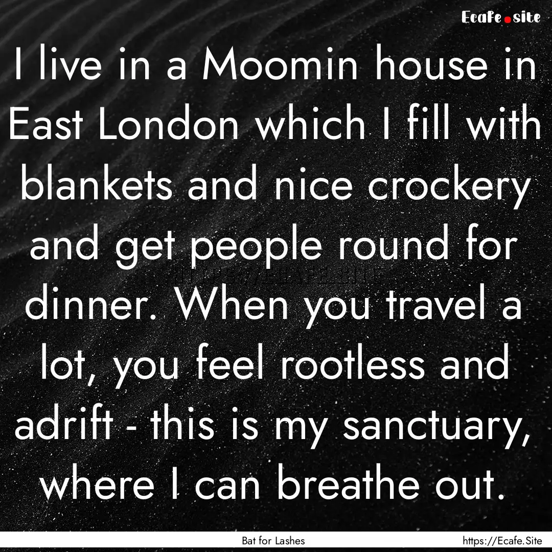 I live in a Moomin house in East London which.... : Quote by Bat for Lashes