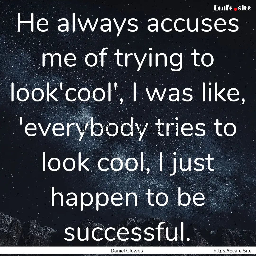 He always accuses me of trying to look'cool',.... : Quote by Daniel Clowes