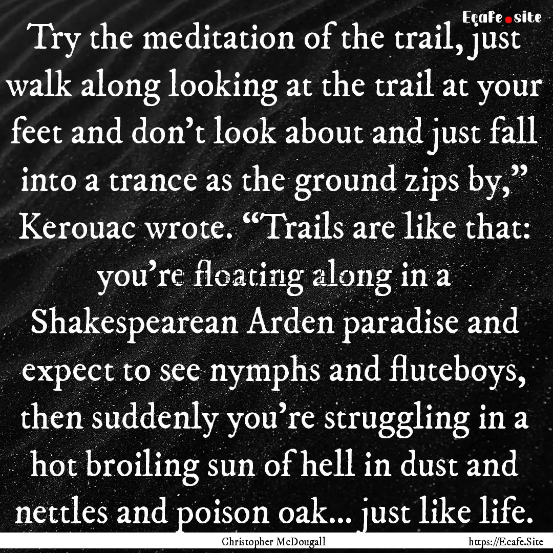 Try the meditation of the trail, just walk.... : Quote by Christopher McDougall