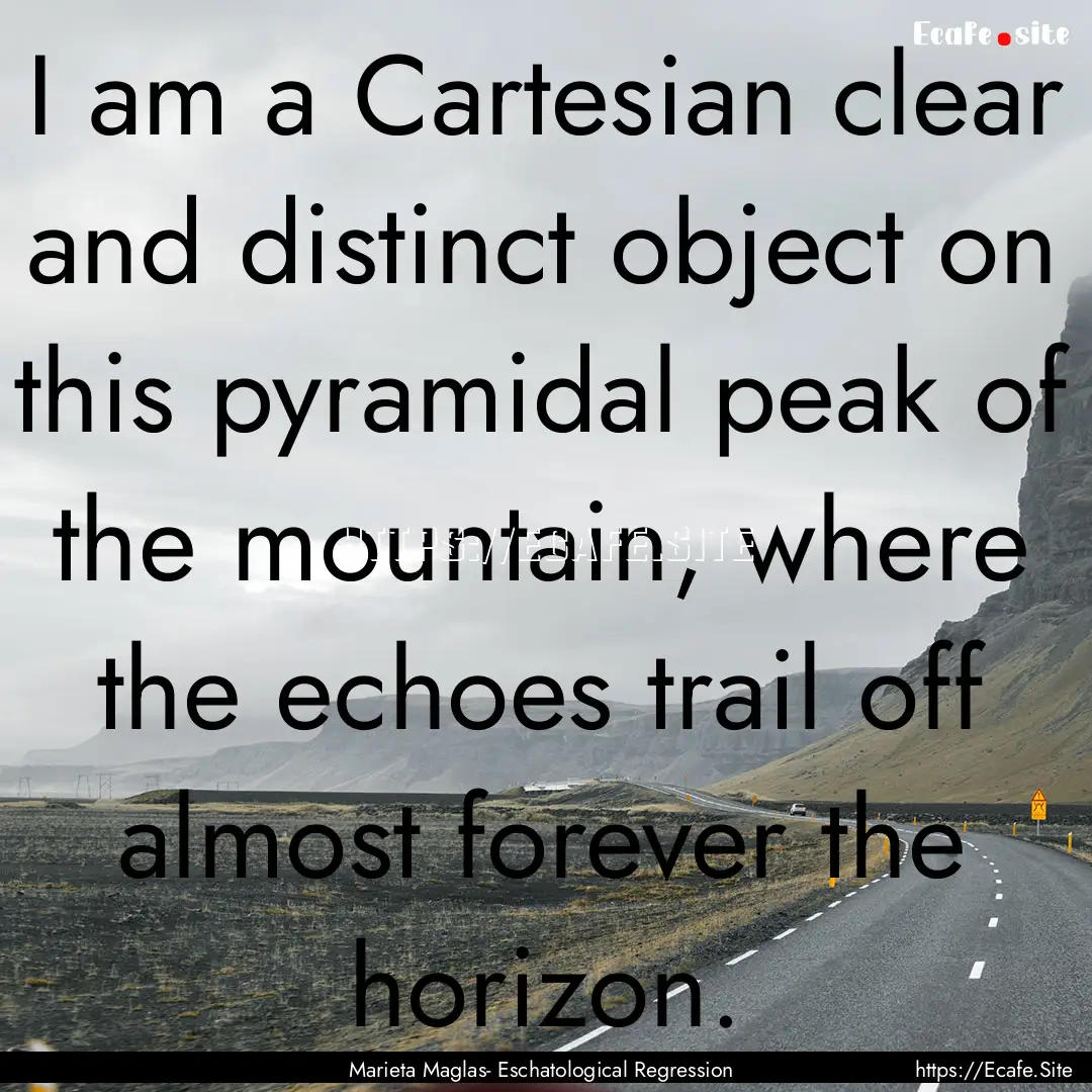 I am a Cartesian clear and distinct object.... : Quote by Marieta Maglas- Eschatological Regression