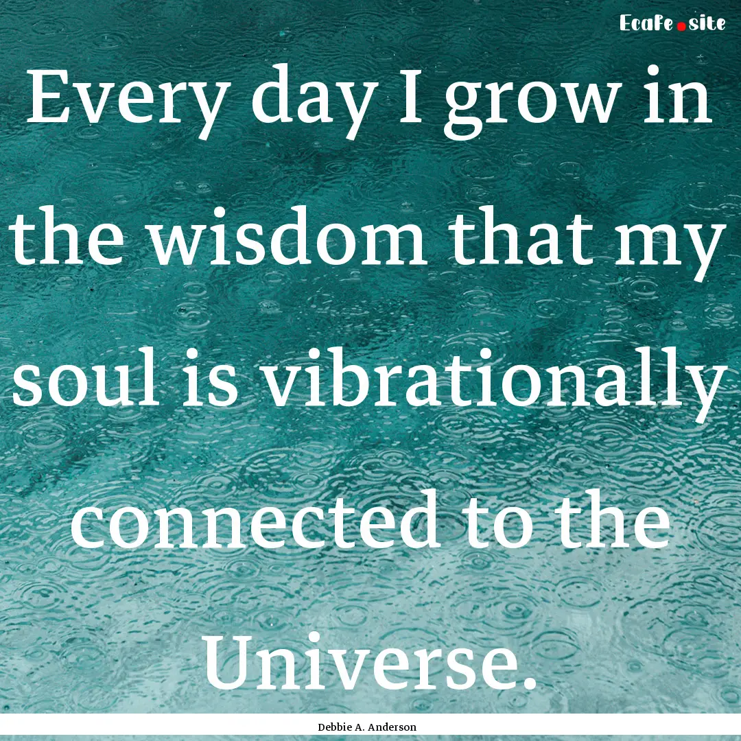 Every day I grow in the wisdom that my soul.... : Quote by Debbie A. Anderson