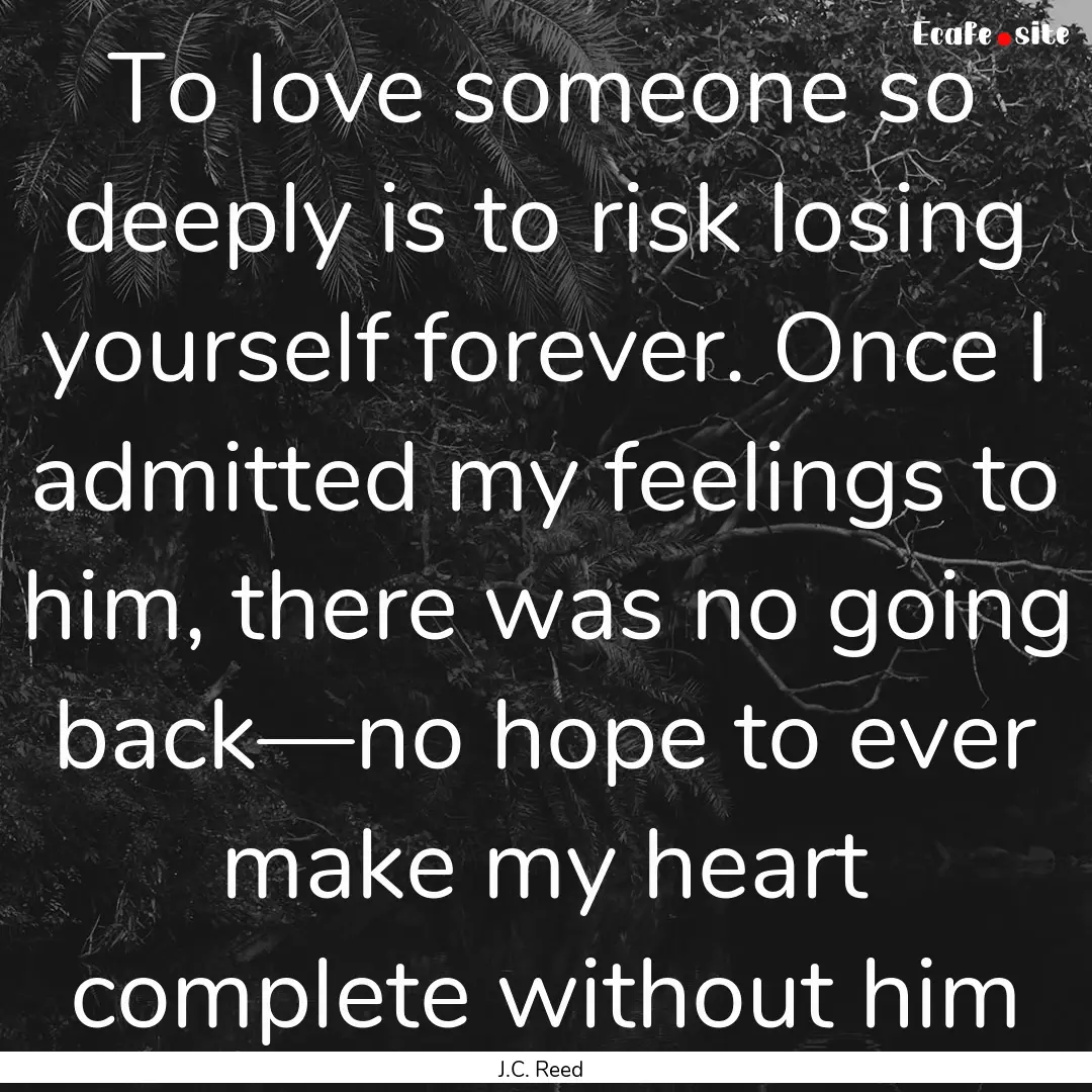 To love someone so deeply is to risk losing.... : Quote by J.C. Reed