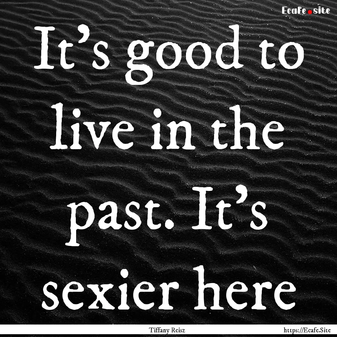 It’s good to live in the past. It’s sexier.... : Quote by Tiffany Reisz