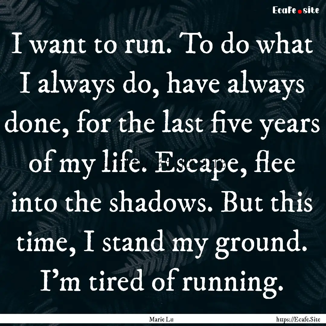 I want to run. To do what I always do, have.... : Quote by Marie Lu