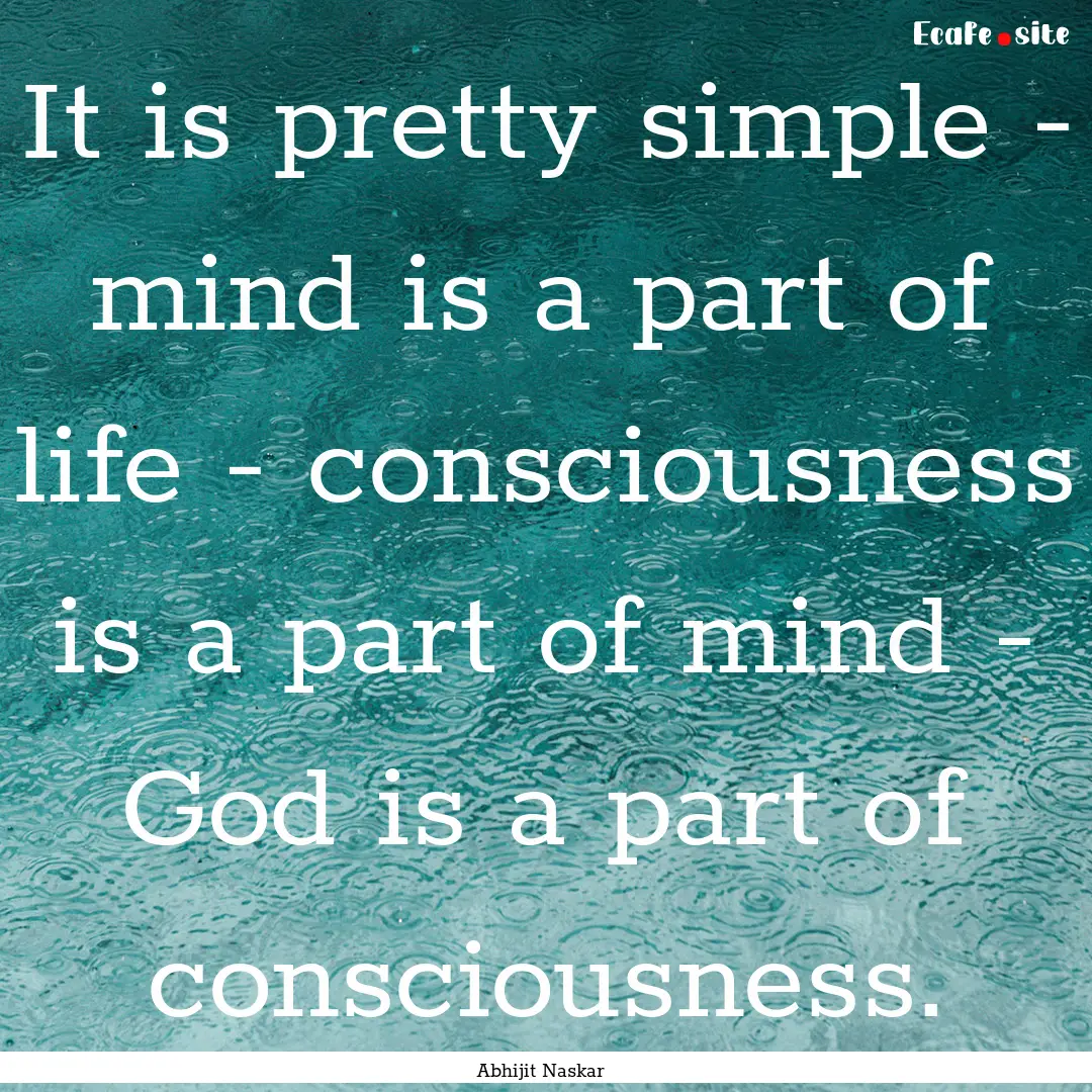 It is pretty simple - mind is a part of life.... : Quote by Abhijit Naskar