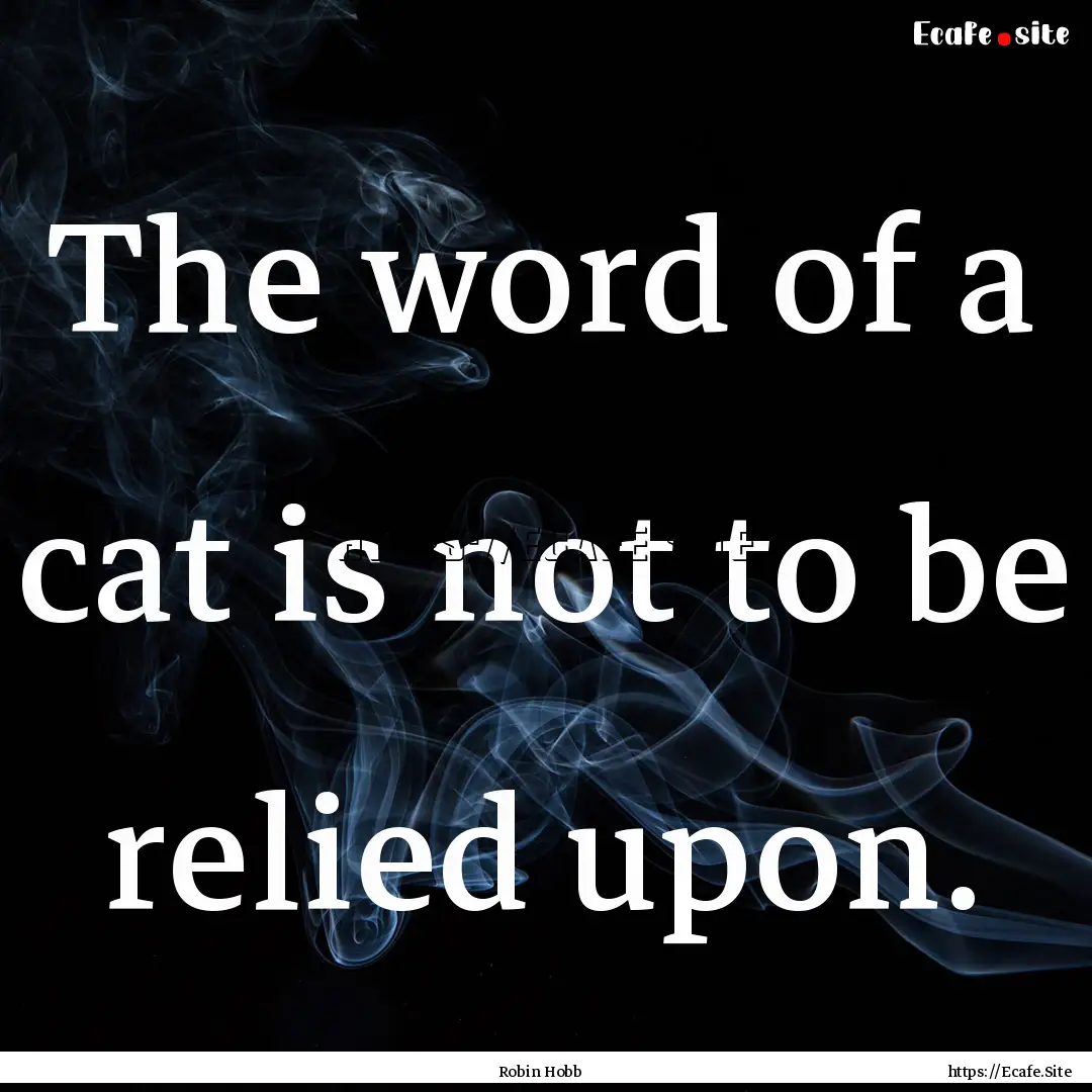 The word of a cat is not to be relied upon..... : Quote by Robin Hobb