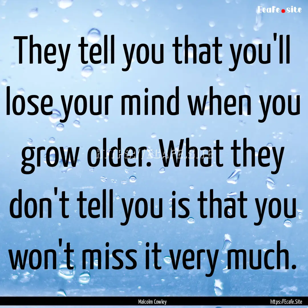 They tell you that you'll lose your mind.... : Quote by Malcolm Cowley