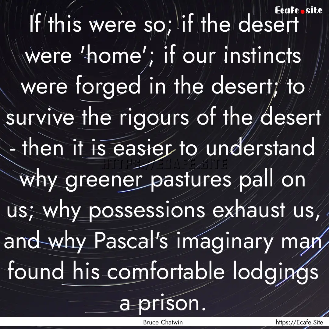 If this were so; if the desert were 'home';.... : Quote by Bruce Chatwin