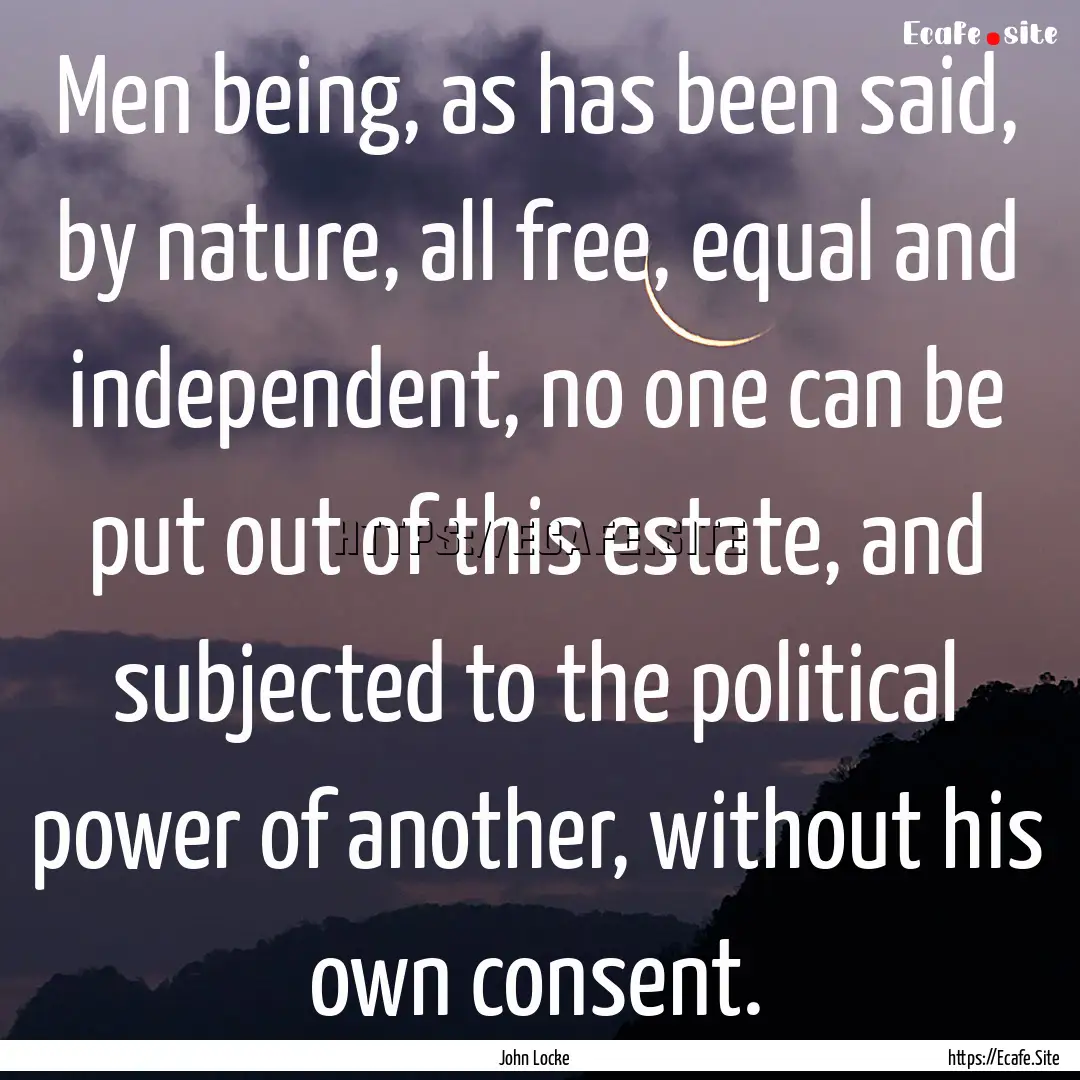 Men being, as has been said, by nature, all.... : Quote by John Locke