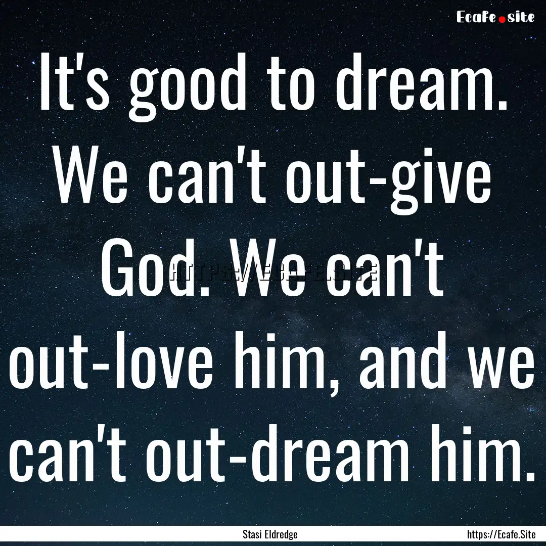 It's good to dream. We can't out-give God..... : Quote by Stasi Eldredge