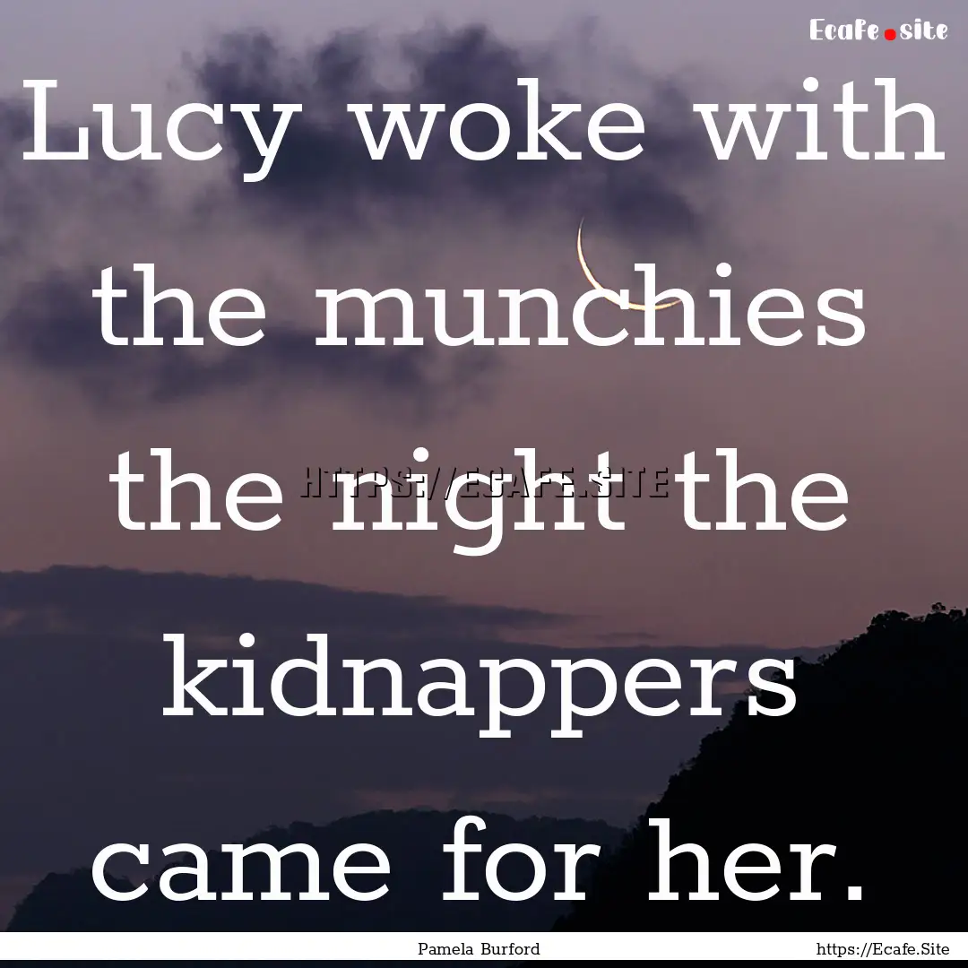 Lucy woke with the munchies the night the.... : Quote by Pamela Burford