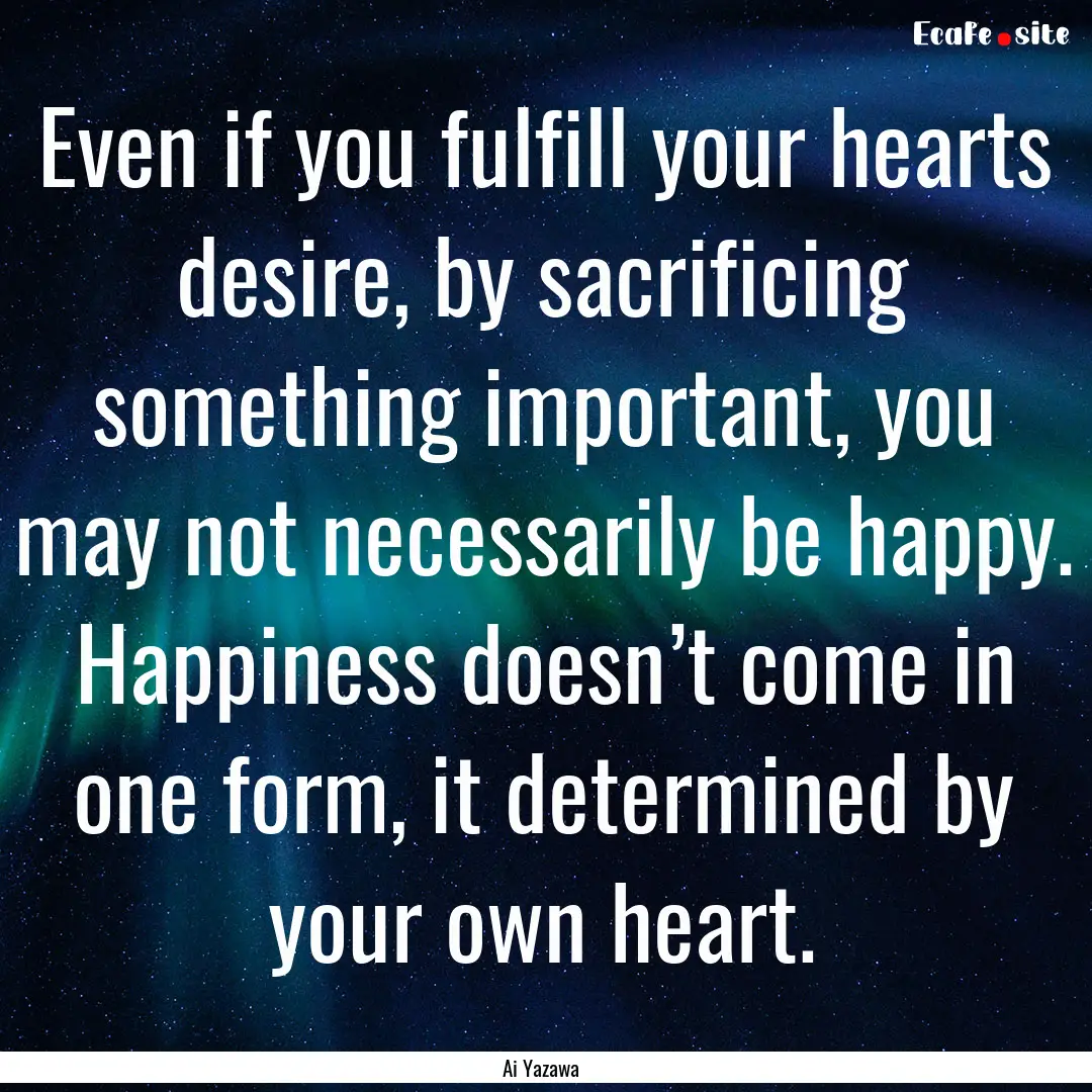 Even if you fulfill your hearts desire, by.... : Quote by Ai Yazawa