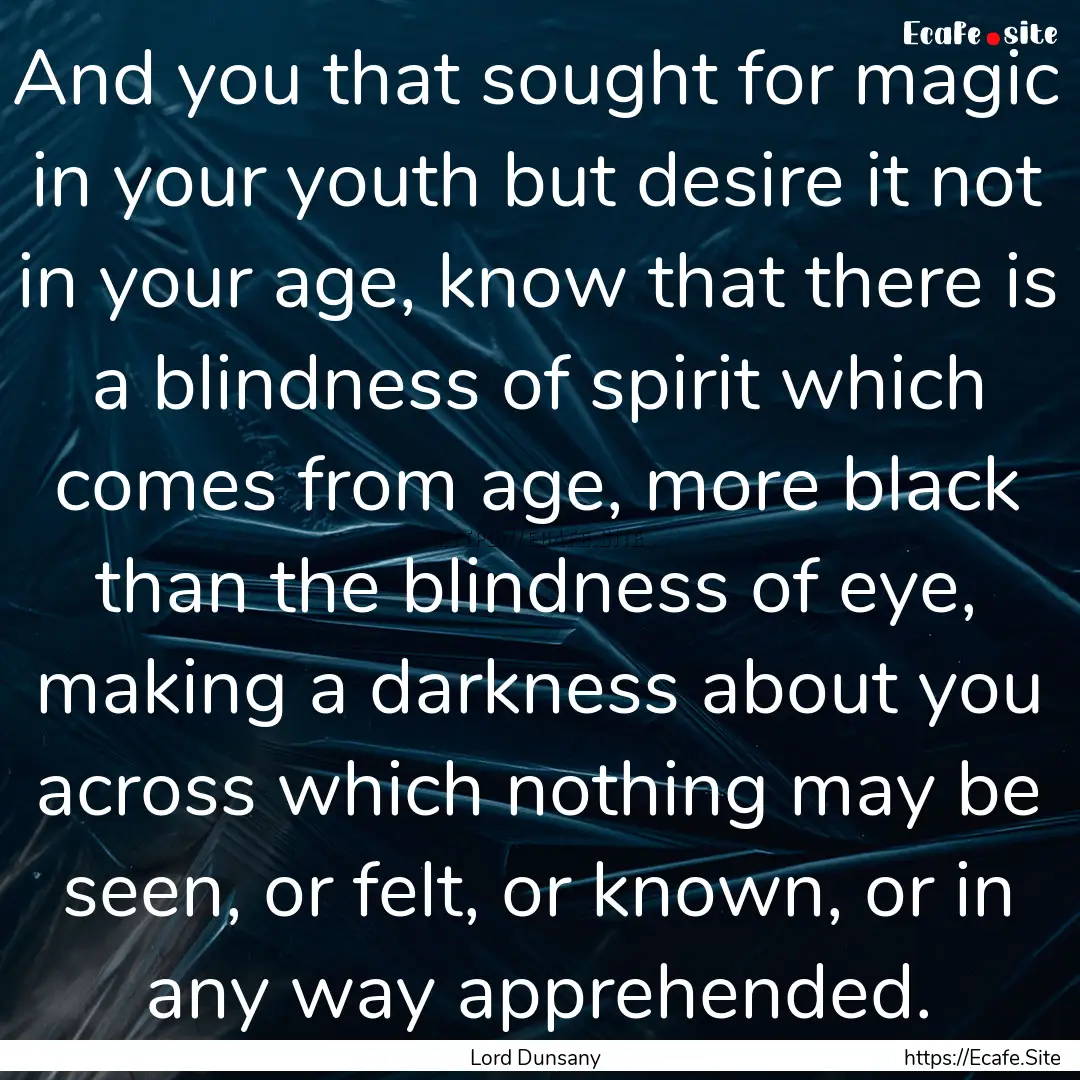 And you that sought for magic in your youth.... : Quote by Lord Dunsany