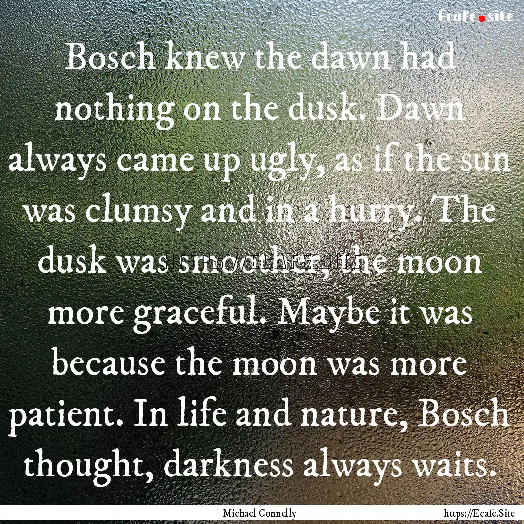 Bosch knew the dawn had nothing on the dusk..... : Quote by Michael Connelly