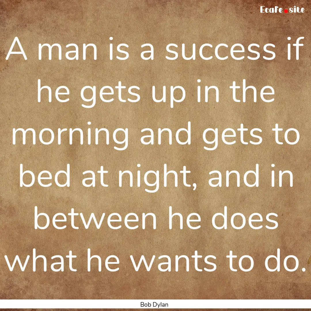 A man is a success if he gets up in the morning.... : Quote by Bob Dylan