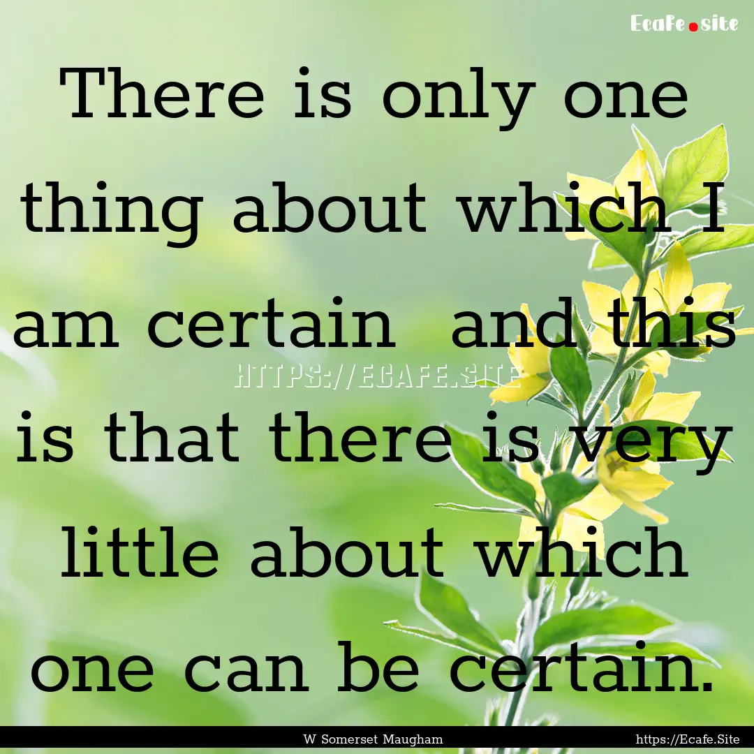 There is only one thing about which I am.... : Quote by W Somerset Maugham