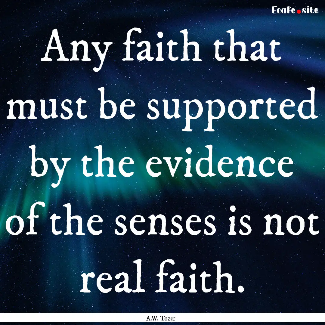 Any faith that must be supported by the evidence.... : Quote by A.W. Tozer