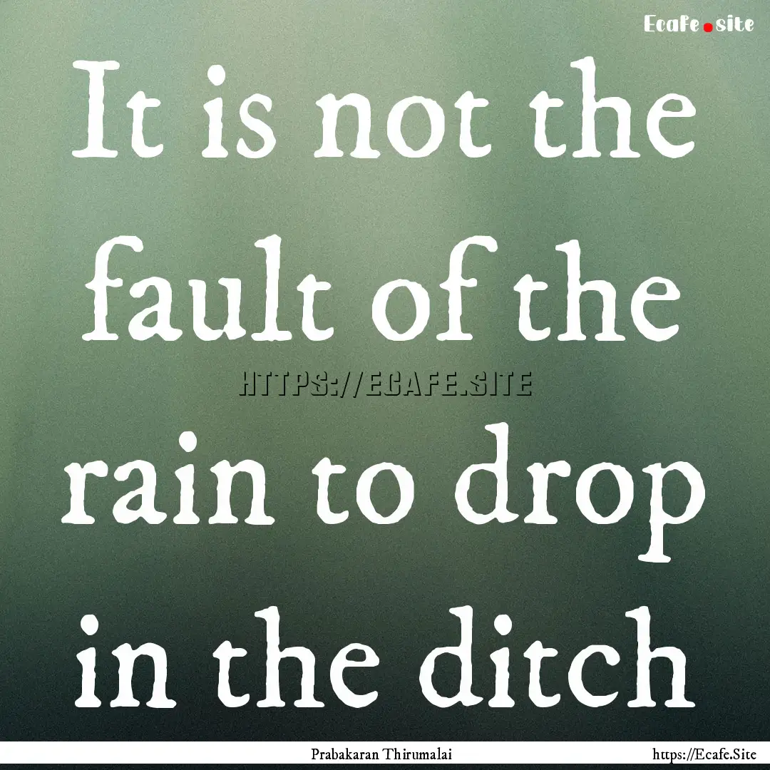 It is not the fault of the rain to drop in.... : Quote by Prabakaran Thirumalai