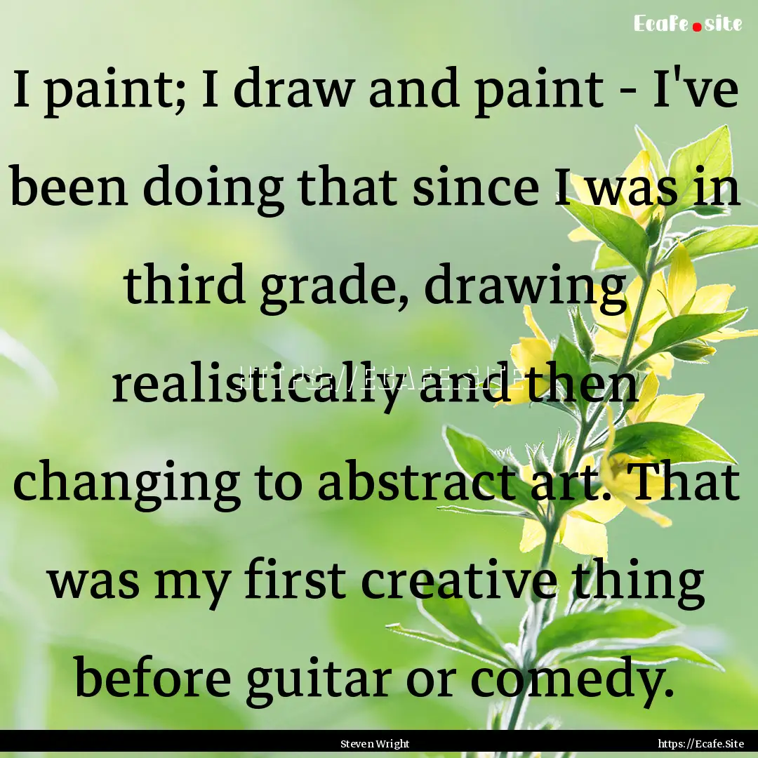 I paint; I draw and paint - I've been doing.... : Quote by Steven Wright