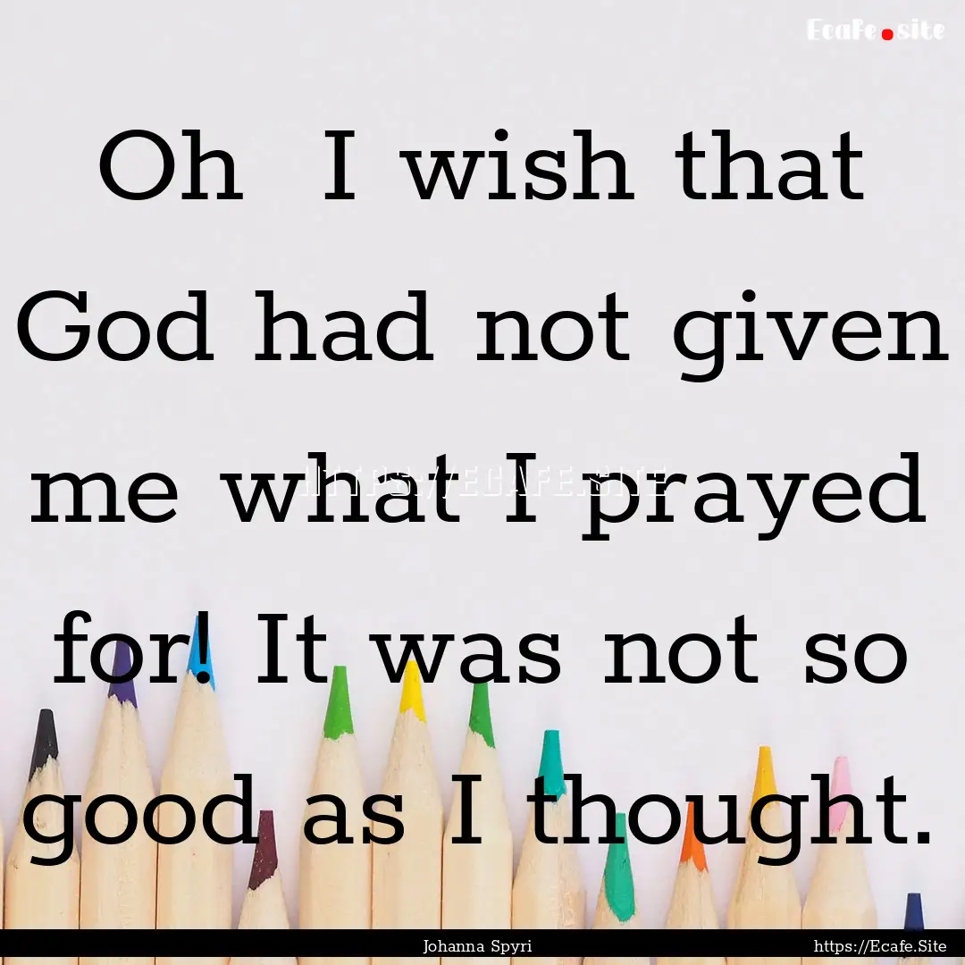 Oh I wish that God had not given me what.... : Quote by Johanna Spyri