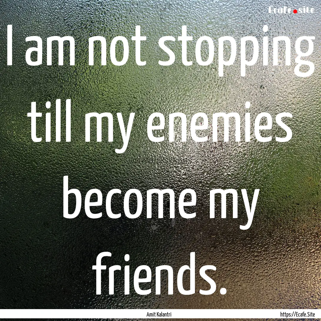 I am not stopping till my enemies become.... : Quote by Amit Kalantri