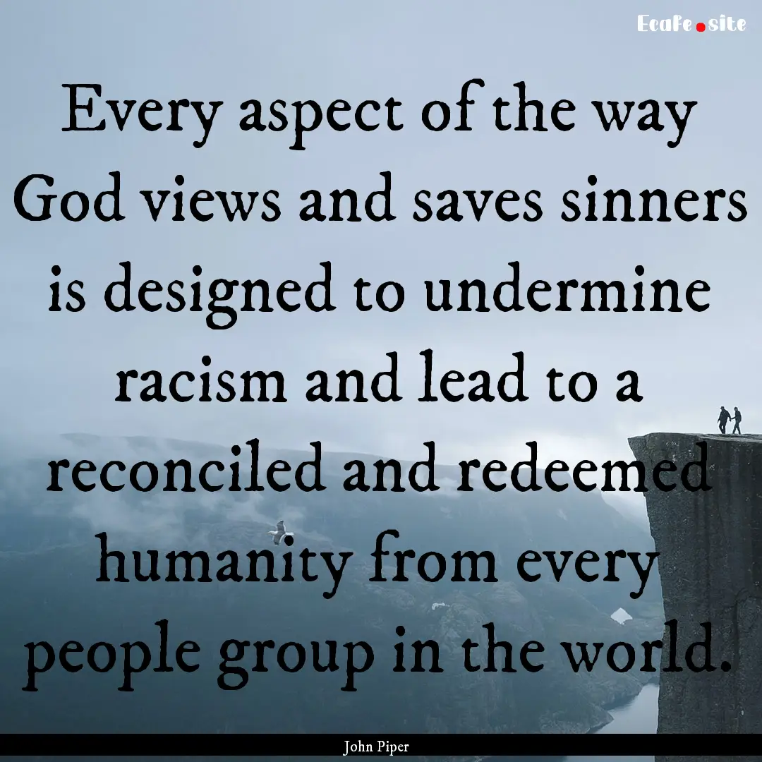 Every aspect of the way God views and saves.... : Quote by John Piper