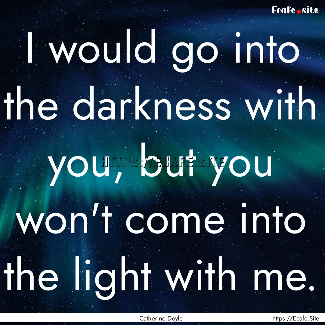 I would go into the darkness with you, but.... : Quote by Catherine Doyle