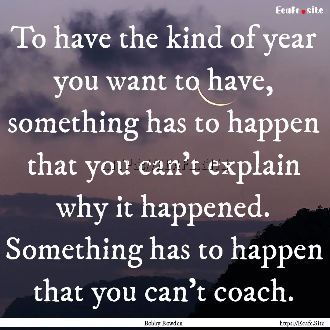 To have the kind of year you want to have,.... : Quote by Bobby Bowden