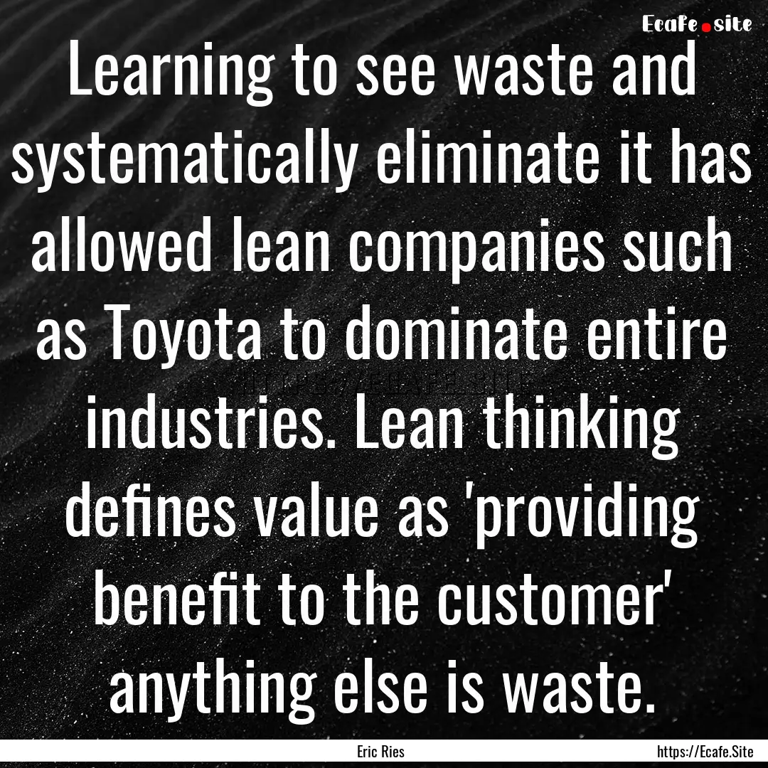 Learning to see waste and systematically.... : Quote by Eric Ries