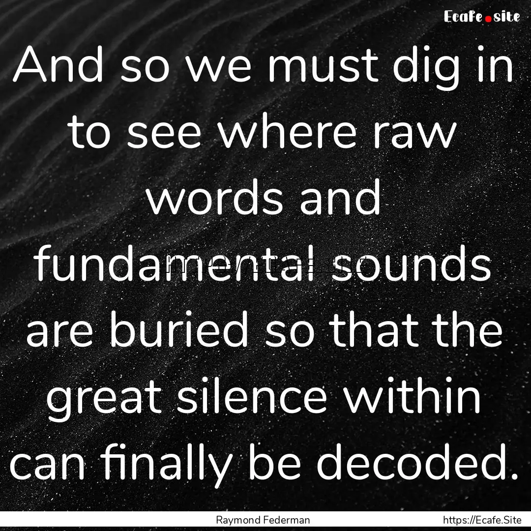 And so we must dig in to see where raw words.... : Quote by Raymond Federman