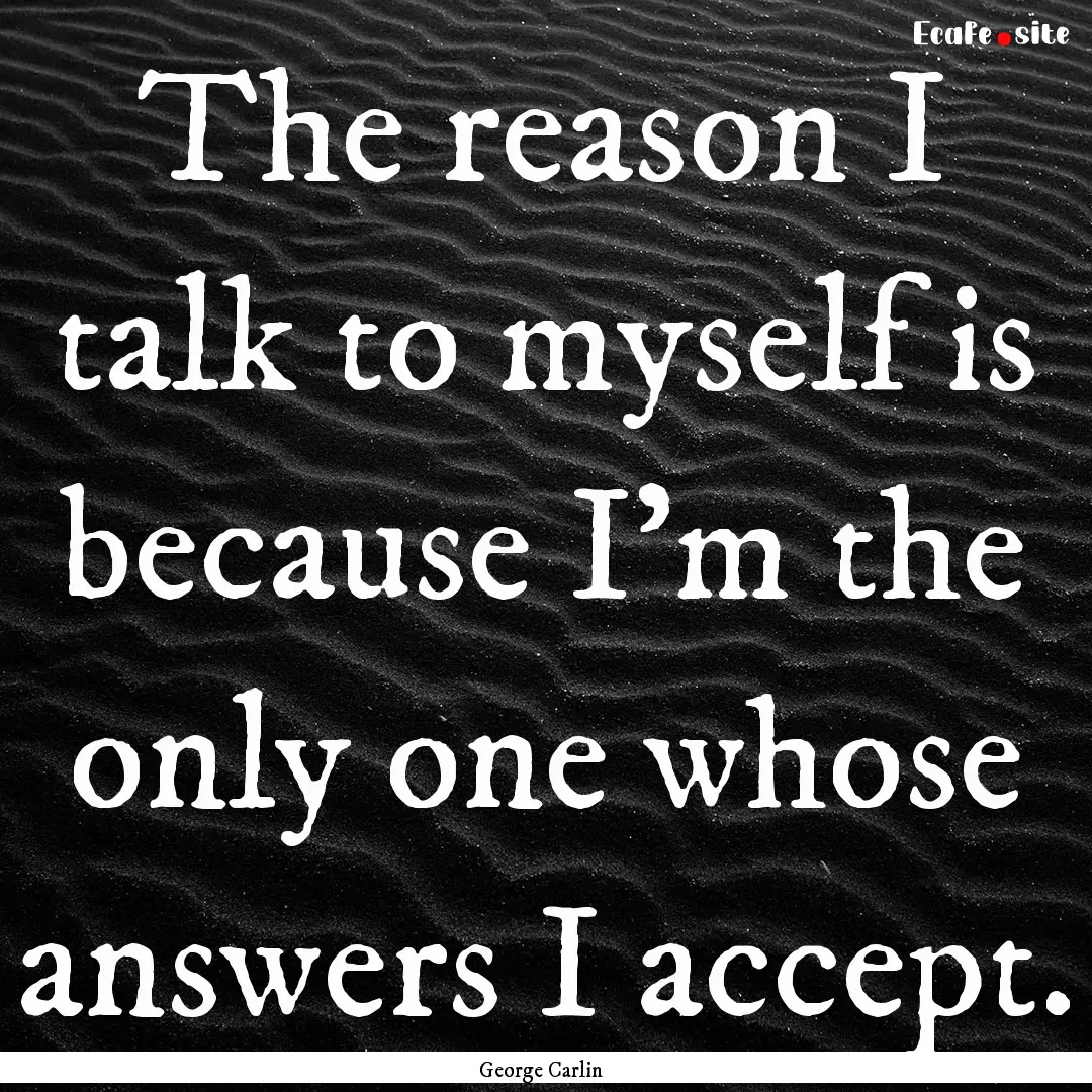 The reason I talk to myself is because I’m.... : Quote by George Carlin