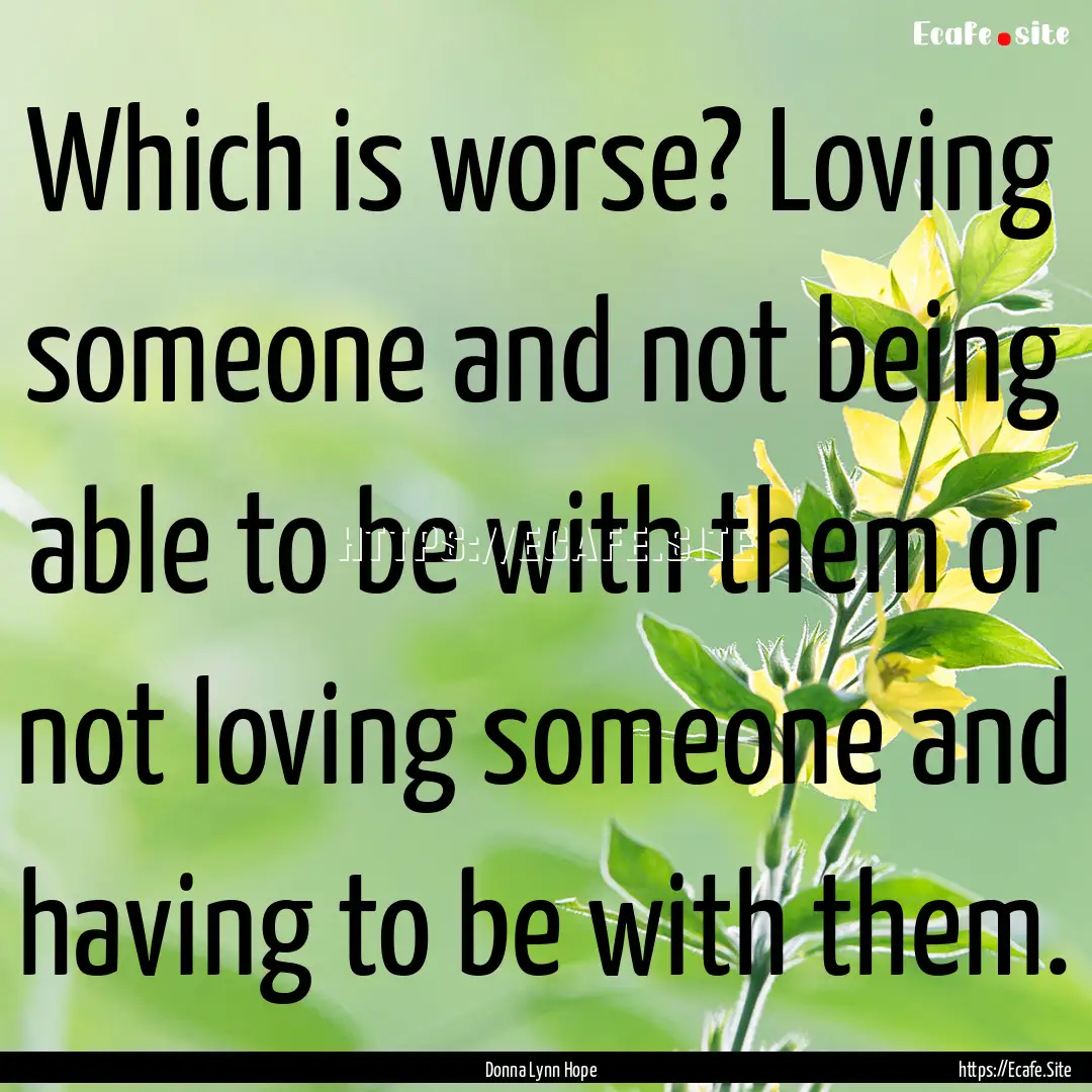 Which is worse? Loving someone and not being.... : Quote by Donna Lynn Hope