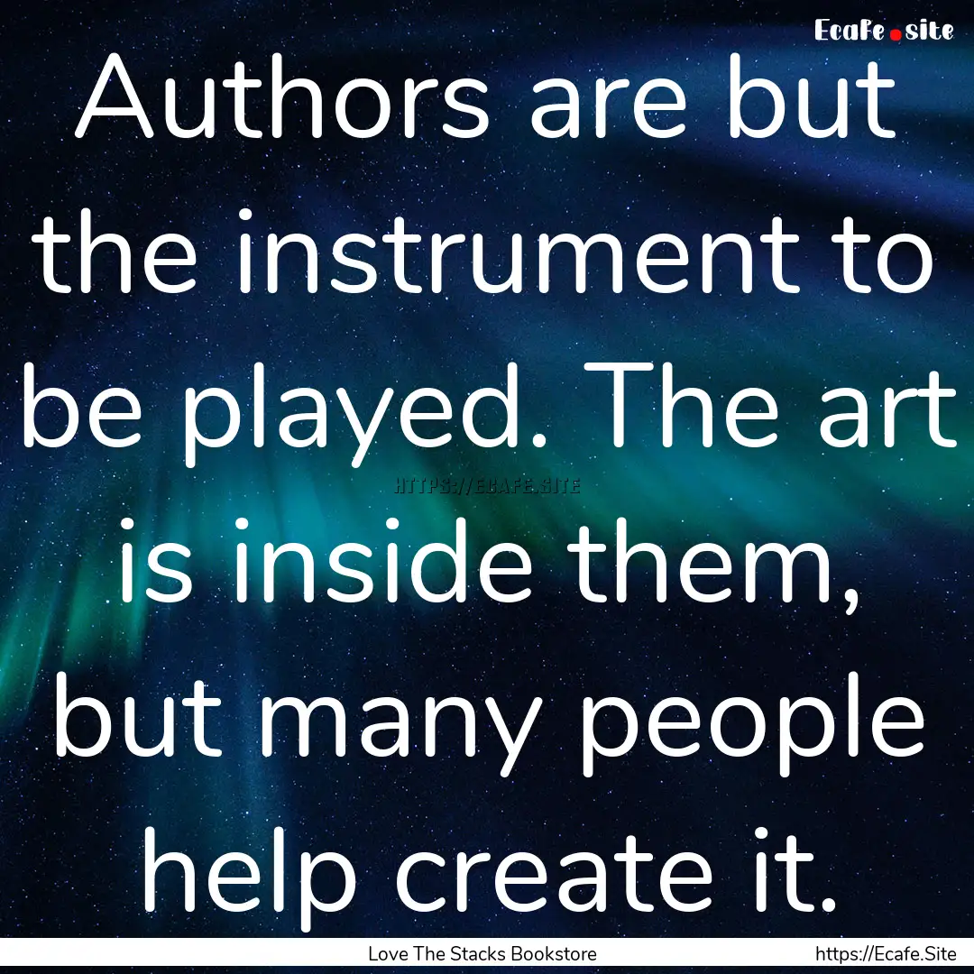 Authors are but the instrument to be played..... : Quote by Love The Stacks Bookstore