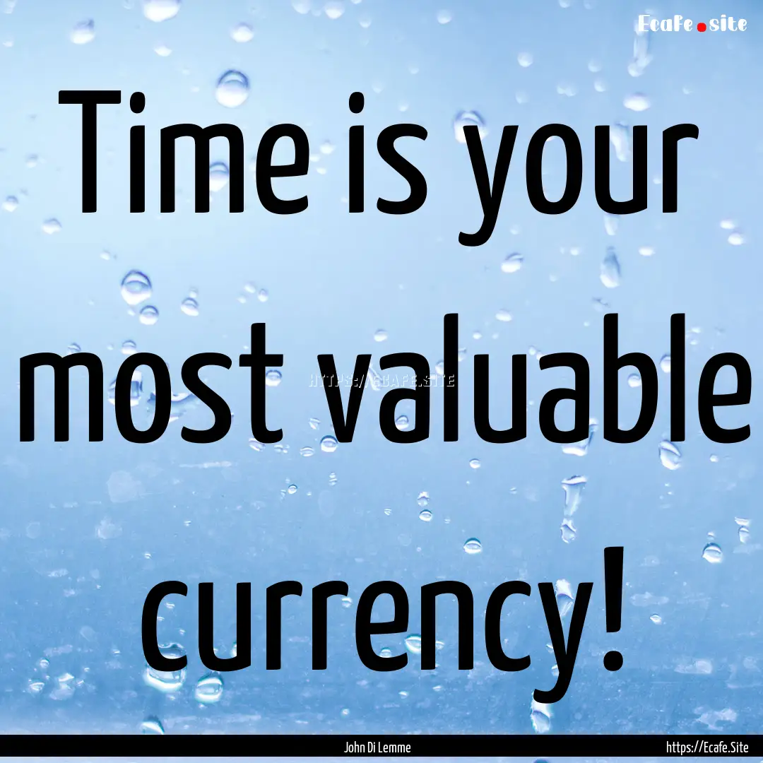 Time is your most valuable currency! : Quote by John Di Lemme