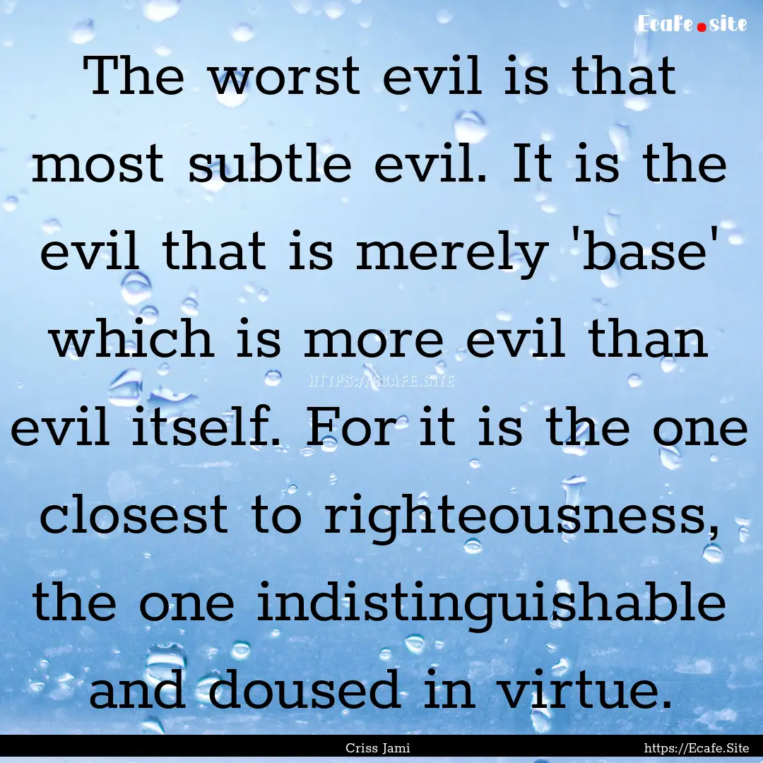 The worst evil is that most subtle evil..... : Quote by Criss Jami