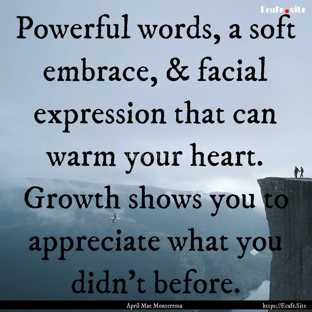 Powerful words, a soft embrace, & facial.... : Quote by April Mae Monterrosa