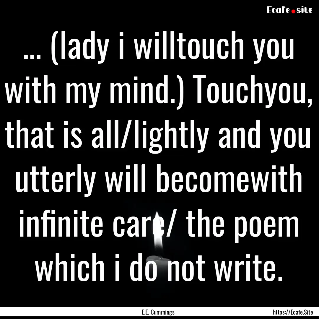 ... (lady i willtouch you with my mind.).... : Quote by E.E. Cummings