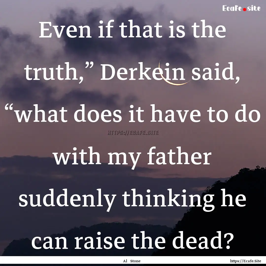 Even if that is the truth,” Derkein said,.... : Quote by Al Stone