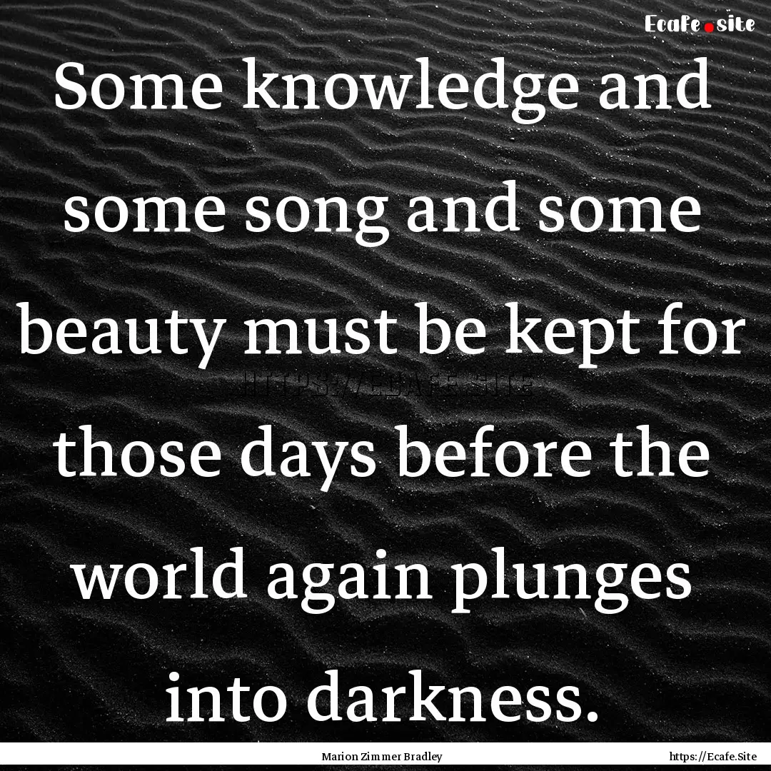 Some knowledge and some song and some beauty.... : Quote by Marion Zimmer Bradley