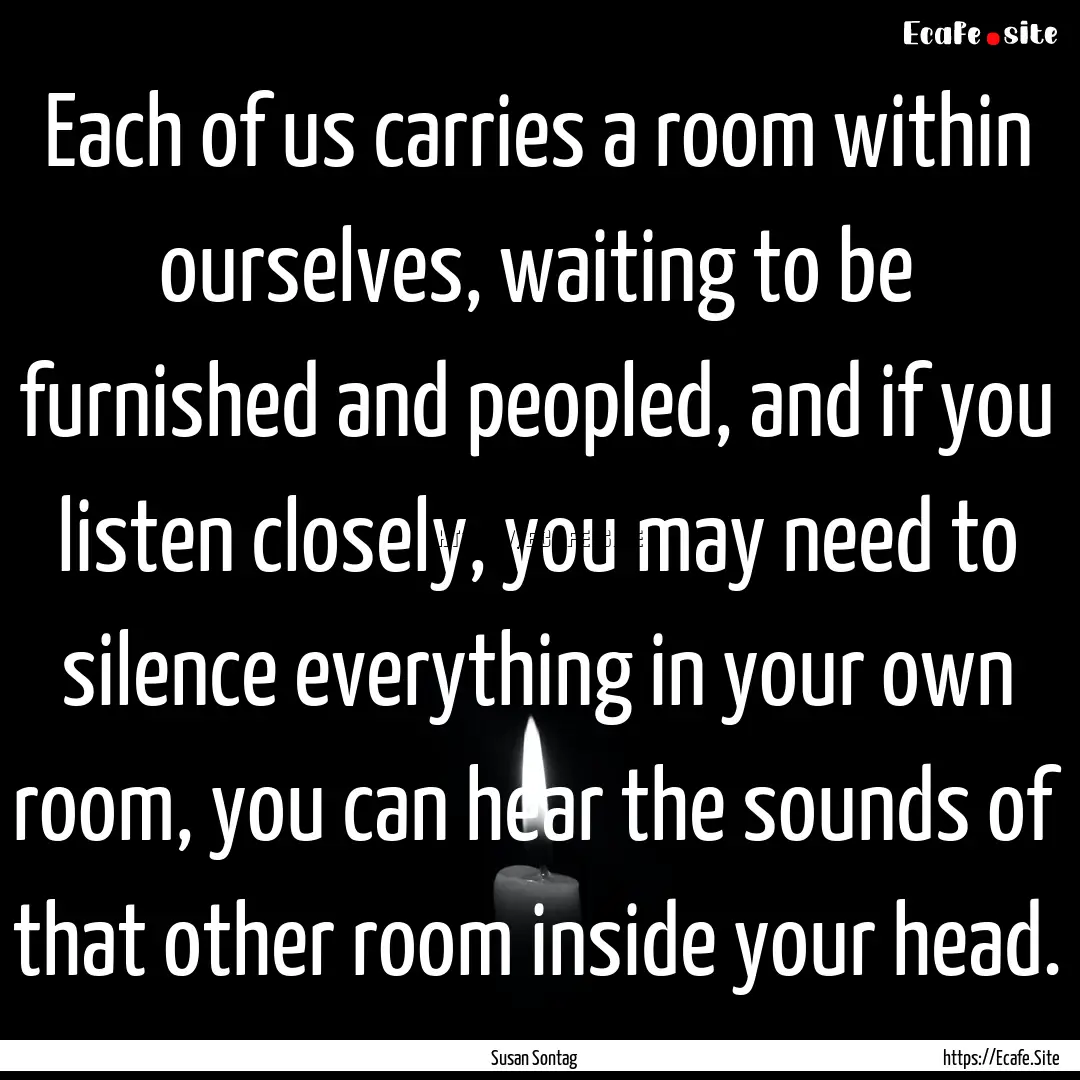 Each of us carries a room within ourselves,.... : Quote by Susan Sontag