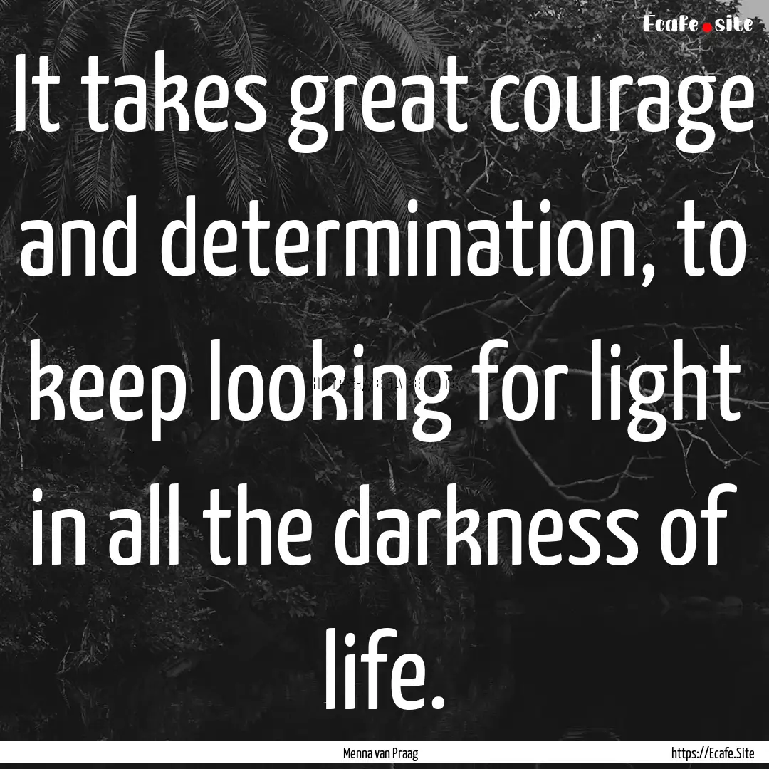 It takes great courage and determination,.... : Quote by Menna van Praag