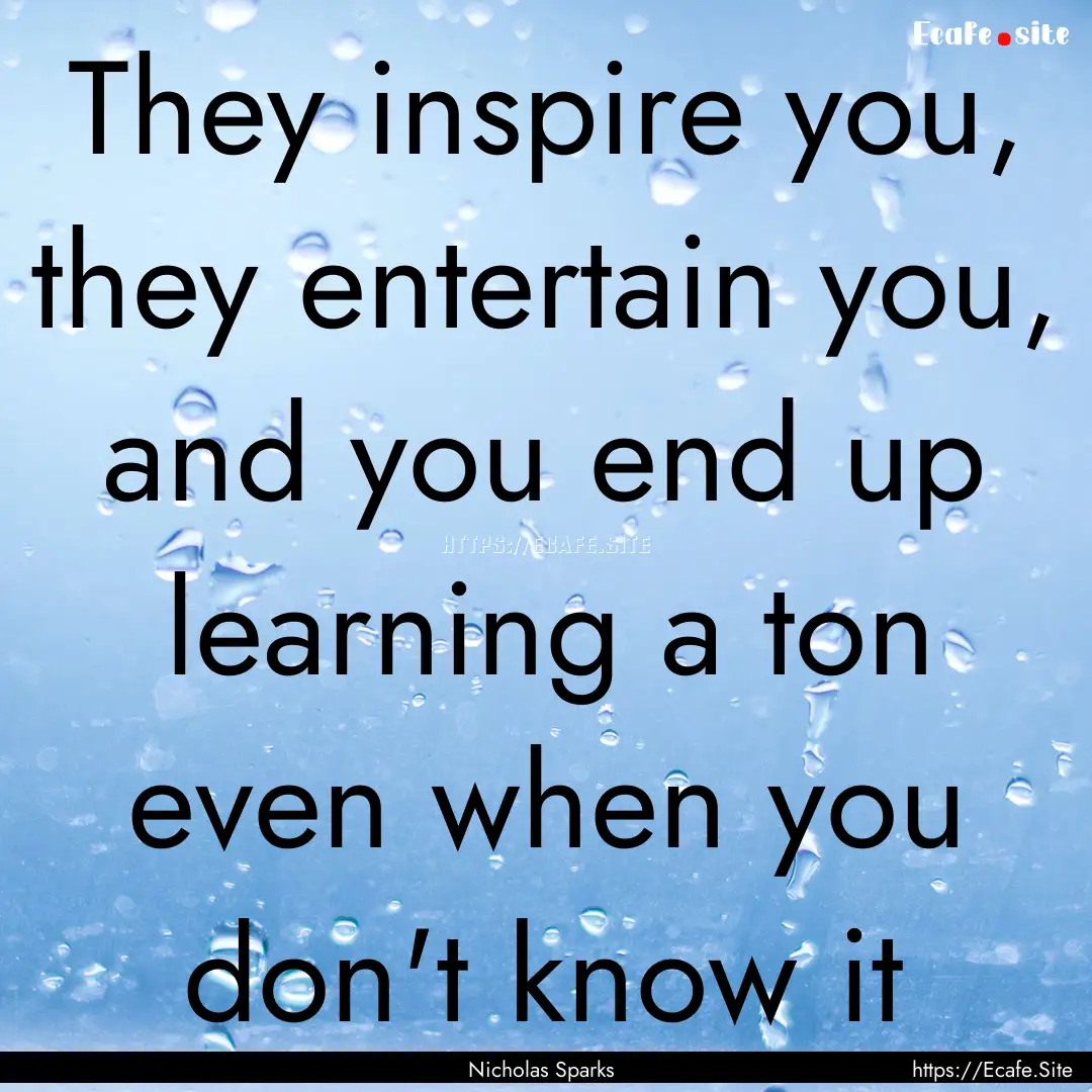 They inspire you, they entertain you, and.... : Quote by Nicholas Sparks