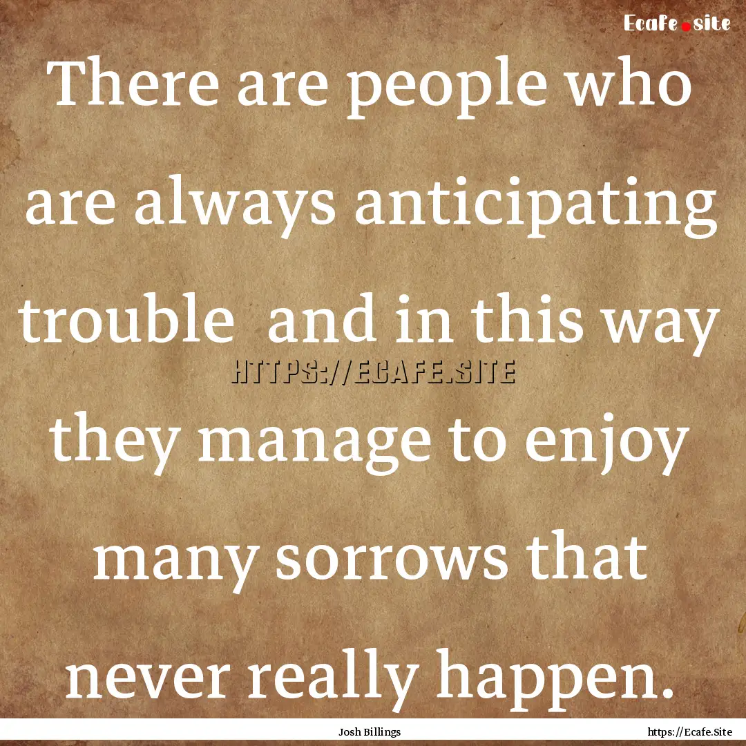 There are people who are always anticipating.... : Quote by Josh Billings