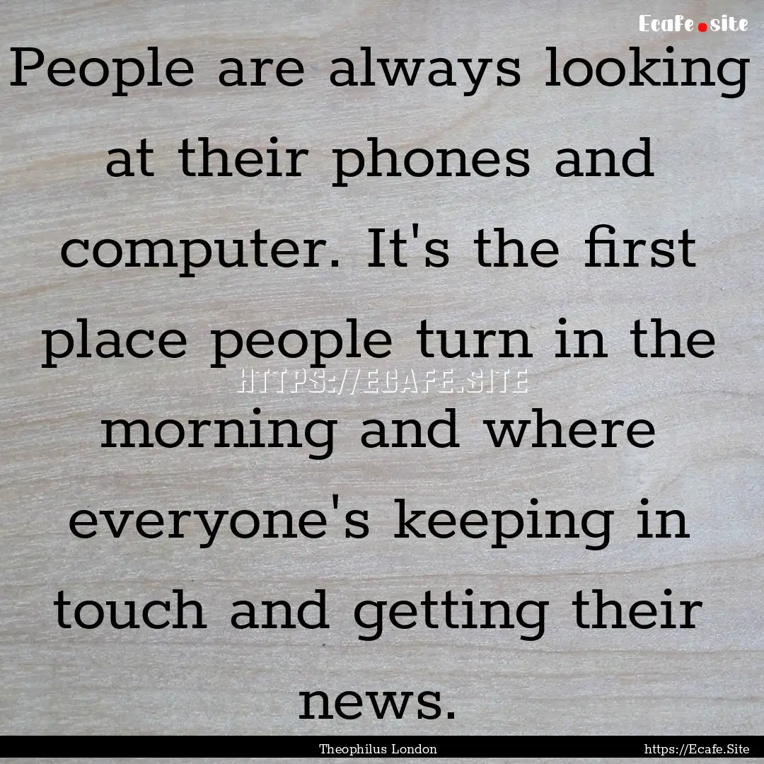 People are always looking at their phones.... : Quote by Theophilus London