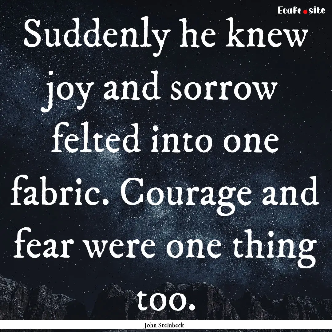 Suddenly he knew joy and sorrow felted into.... : Quote by John Steinbeck