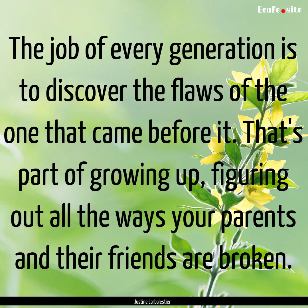 The job of every generation is to discover.... : Quote by Justine Larbalestier